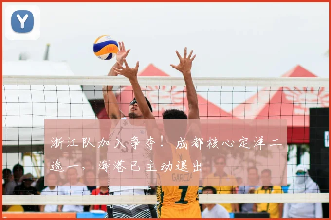 浙江队加入争夺！成都核心定洋二选一，海港已主动退出