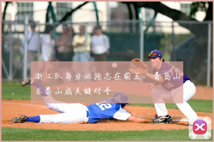 浙江队每分必抢志在前五，青岛山东泰山成关键对手