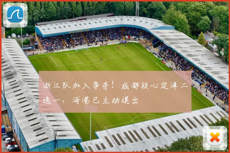 浙江队加入争夺！成都核心定洋二选一，海港已主动退出
